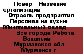 Повар › Название организации ­ Fusion Service › Отрасль предприятия ­ Персонал на кухню › Минимальный оклад ­ 18 000 - Все города Работа » Вакансии   . Мурманская обл.,Мурманск г.